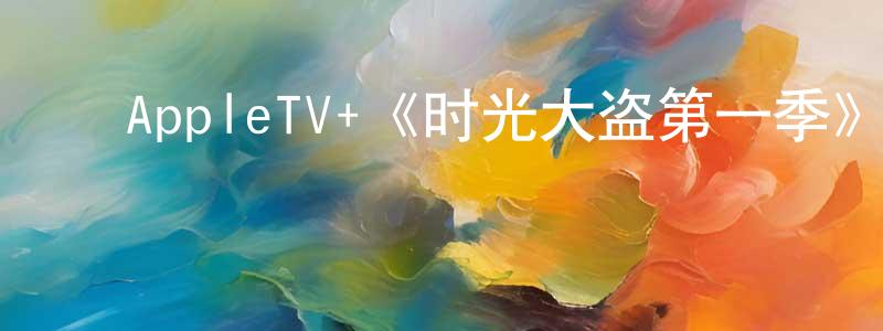 ﻿蔡君红发布﻿AppleTV+《时光大盗第一季》迅雷下载/在线观看/百度云-魔幻/科幻-美剧天堂